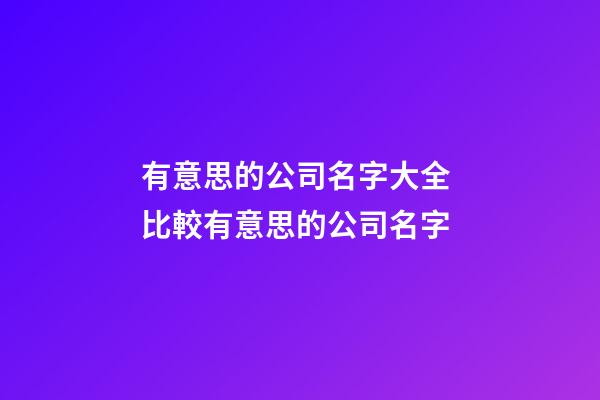 有意思的公司名字大全 比較有意思的公司名字-第1張-公司起名-玄機派
